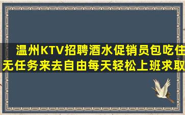 温州KTV招聘酒水促销员包吃住无任务来去自由每天轻松上班求取